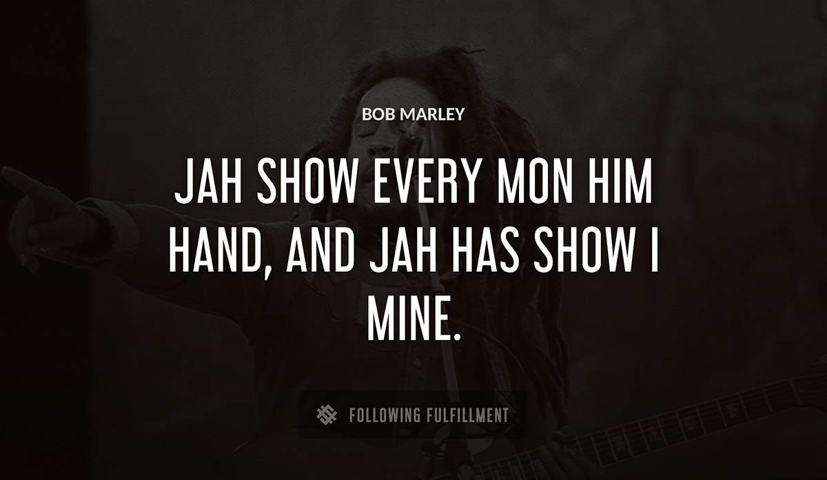 jah show every mon him hand and jah has show i mine Bob Marley quote
