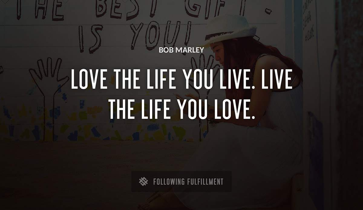 love the life you live live the life you love Bob Marley quote