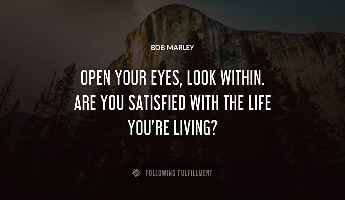 open your eyes look within are you satisfied with the life you re living Bob Marley quote