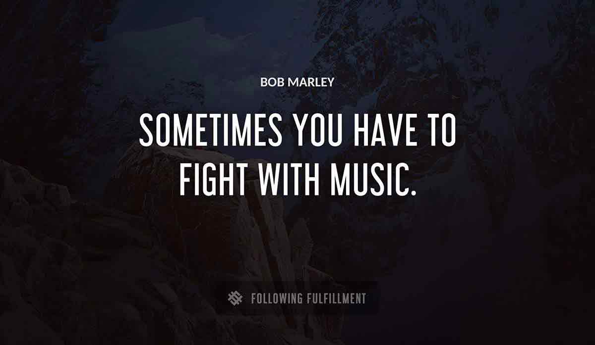 sometimes you have to fight with music Bob Marley quote