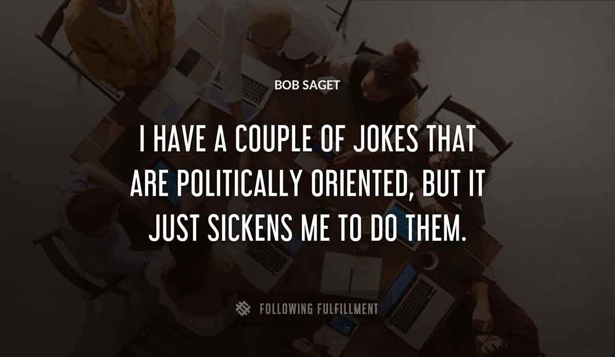 i have a couple of jokes that are politically oriented but it just sickens me to do them Bob Saget quote