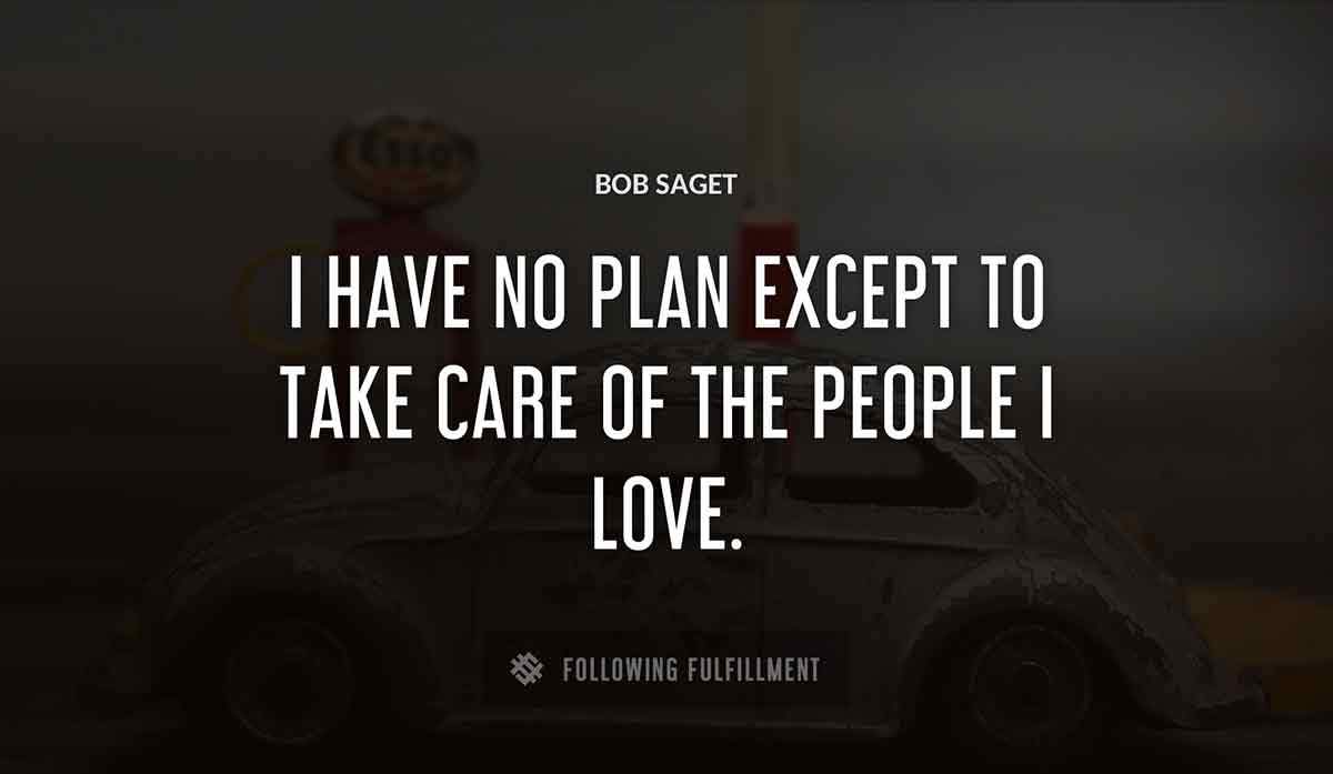 i have no plan except to take care of the people i love Bob Saget quote