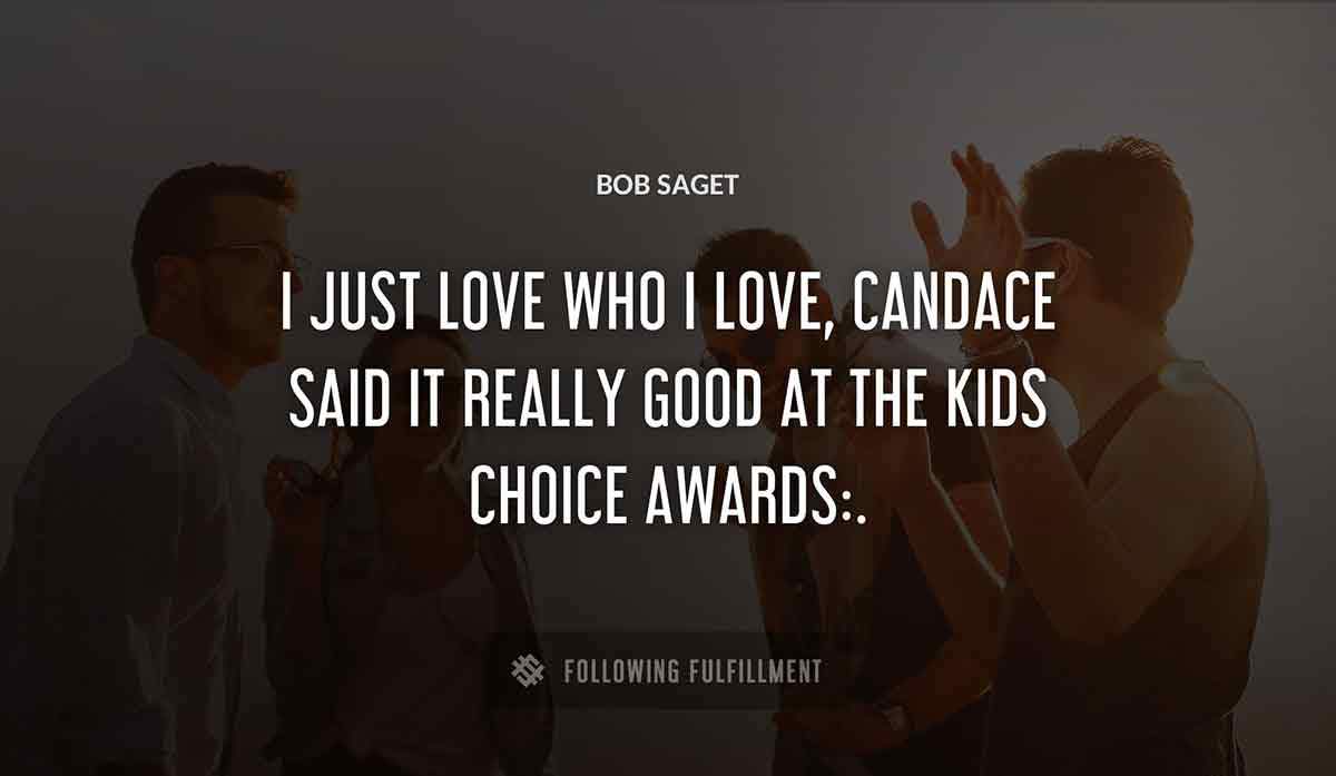 i just love who i love candace said it really good at the kids choice awards Bob Saget quote
