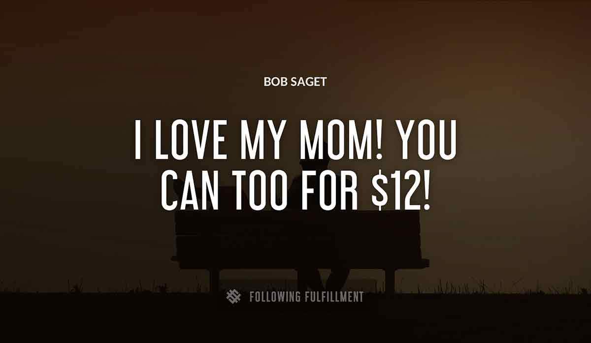 i love my mom you can too for 12 Bob Saget quote