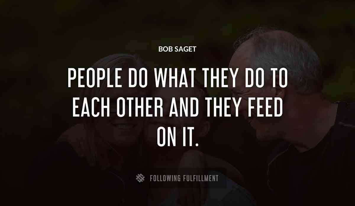 people do what they do to each other and they feed on it Bob Saget quote