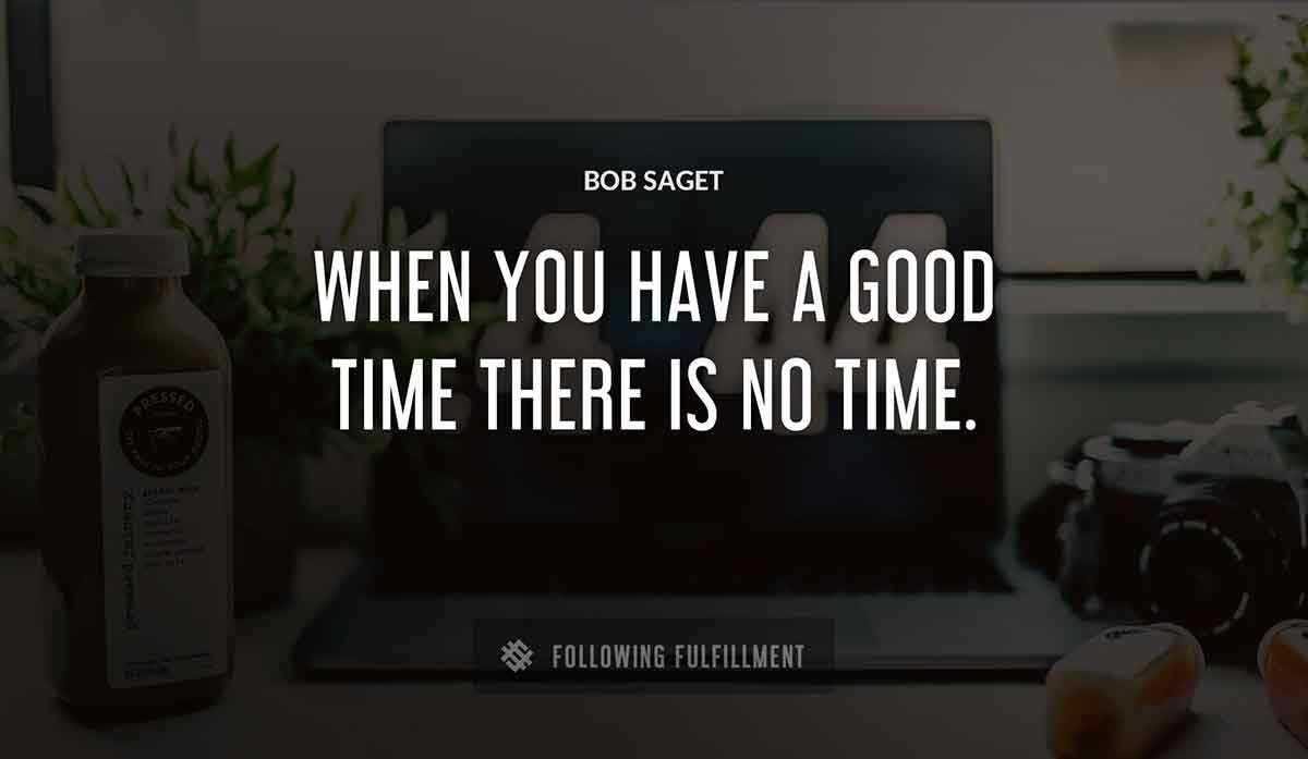 when you have a good time there is no time Bob Saget quote