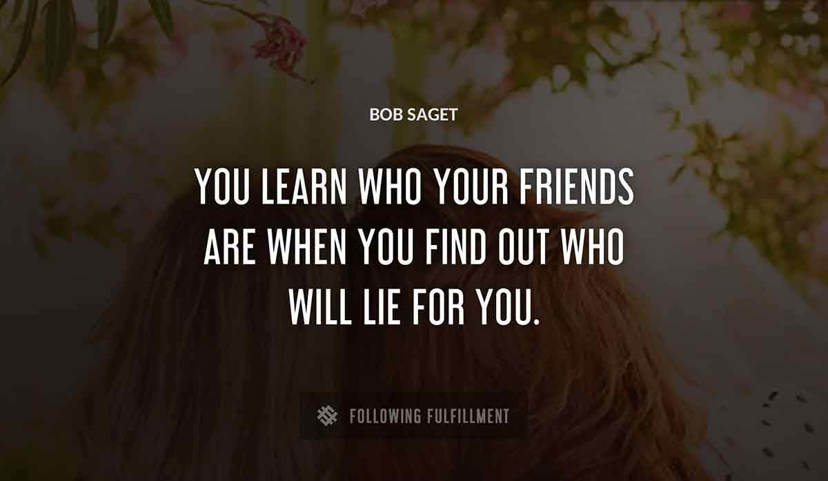 you learn who your friends are when you find out who will lie for you Bob Saget quote