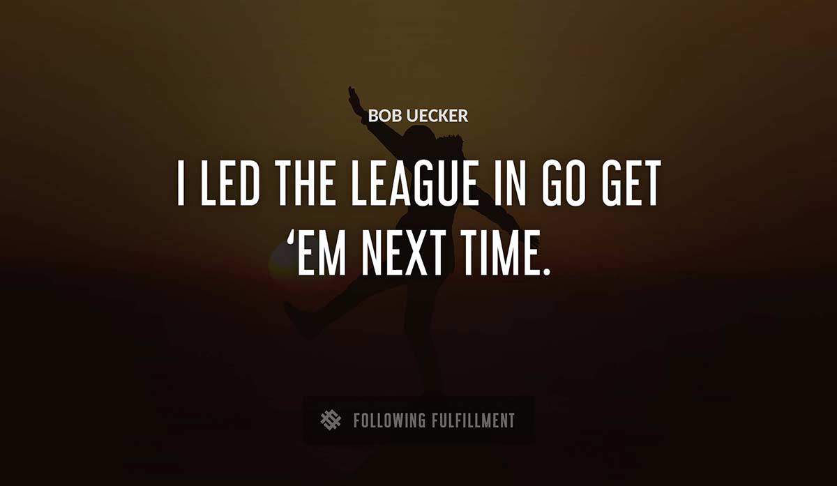 i led the league in go get em next time Bob Uecker quote
