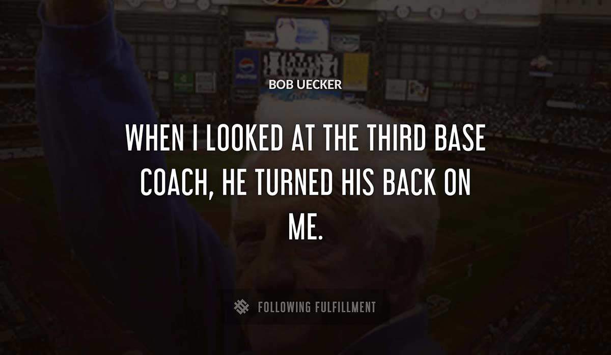 when i looked at the third base coach he turned his back on me Bob Uecker quote