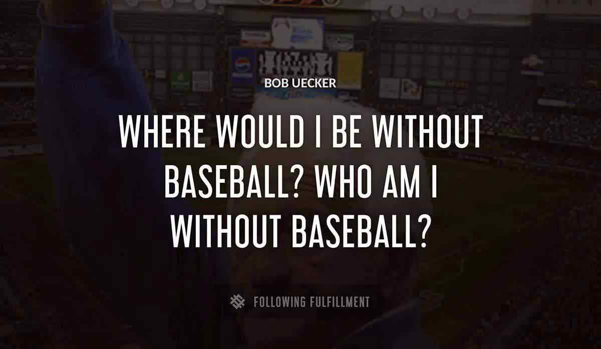 where would i be without baseball who am i without baseball Bob Uecker quote