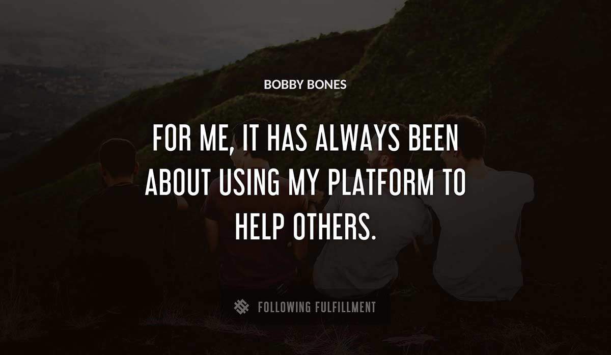 for me it has always been about using my platform to help others Bobby Bones quote
