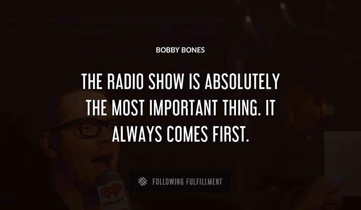 the radio show is absolutely the most important thing it always comes first Bobby Bones quote