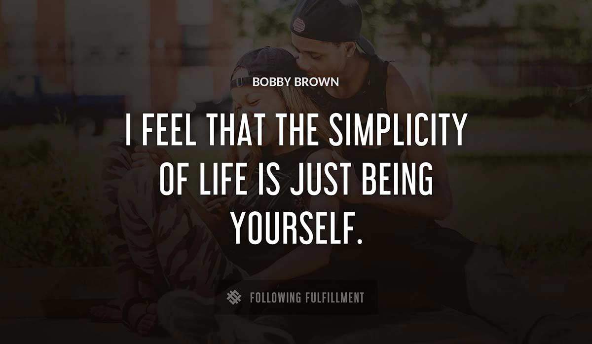 i feel that the simplicity of life is just being yourself Bobby Brown quote