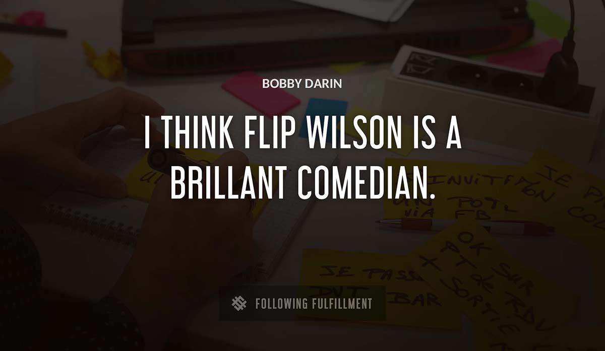 i think flip wilson is a brillant comedian Bobby Darin quote