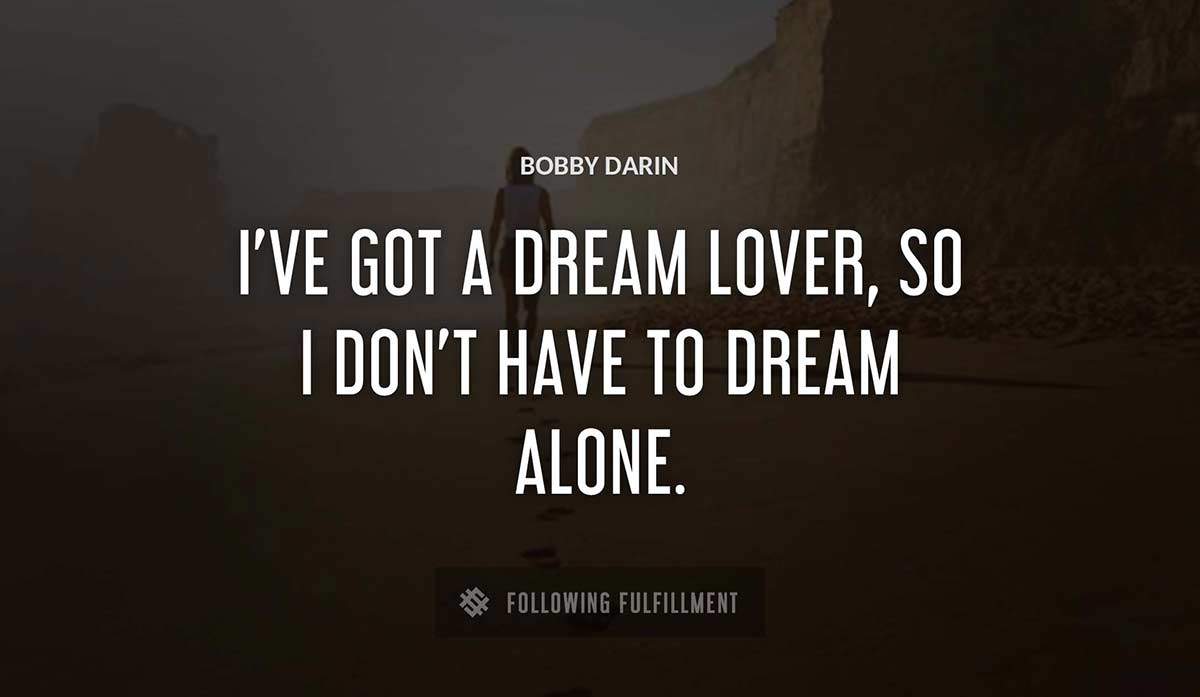 i ve got a dream lover so i don t have to dream alone Bobby Darin quote