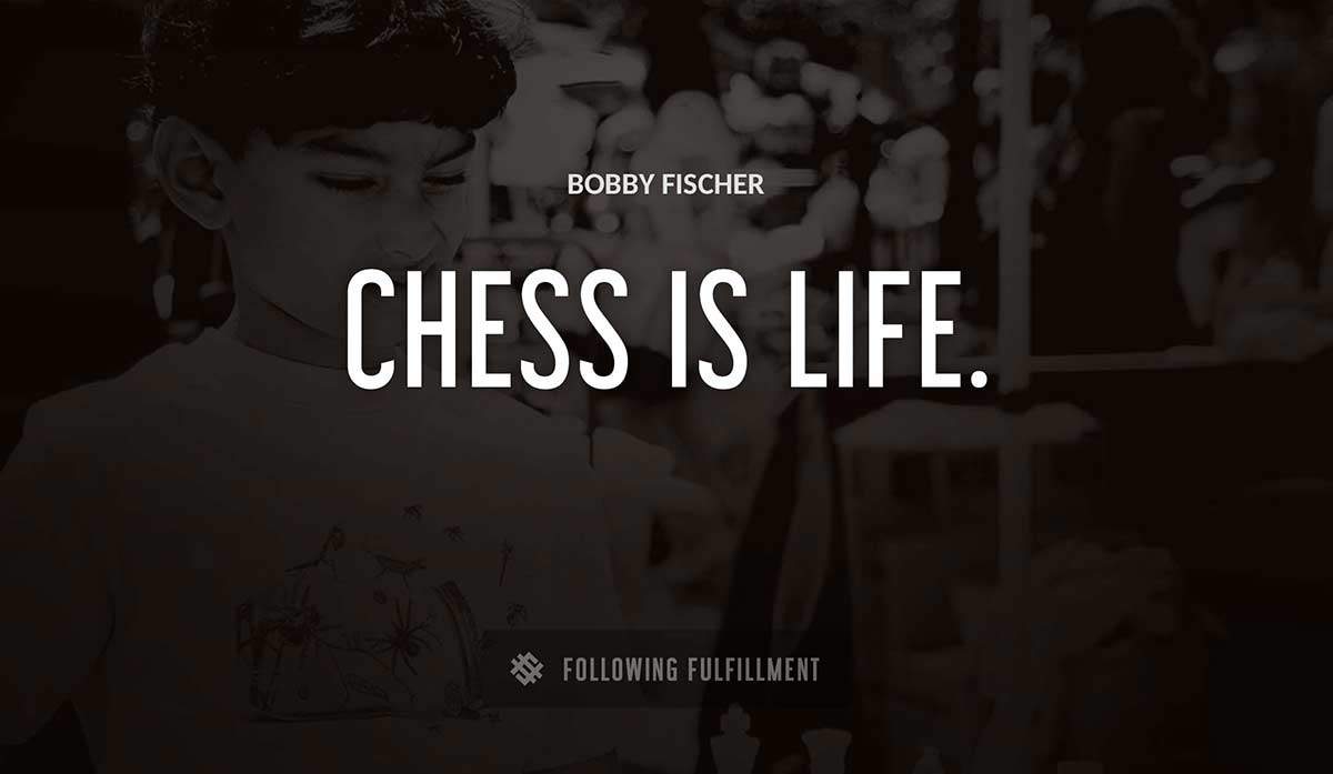 chess is life Bobby Fischer quote