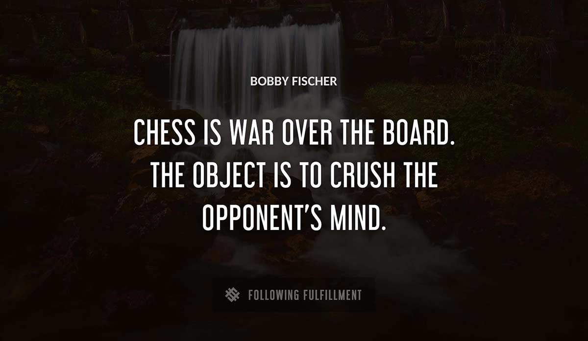 chess is war over the board the object is to crush the opponent s mind Bobby Fischer quote