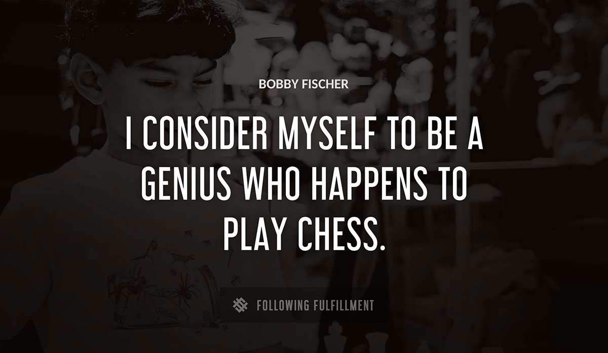 i consider myself to be a genius who happens to play chess Bobby Fischer quote