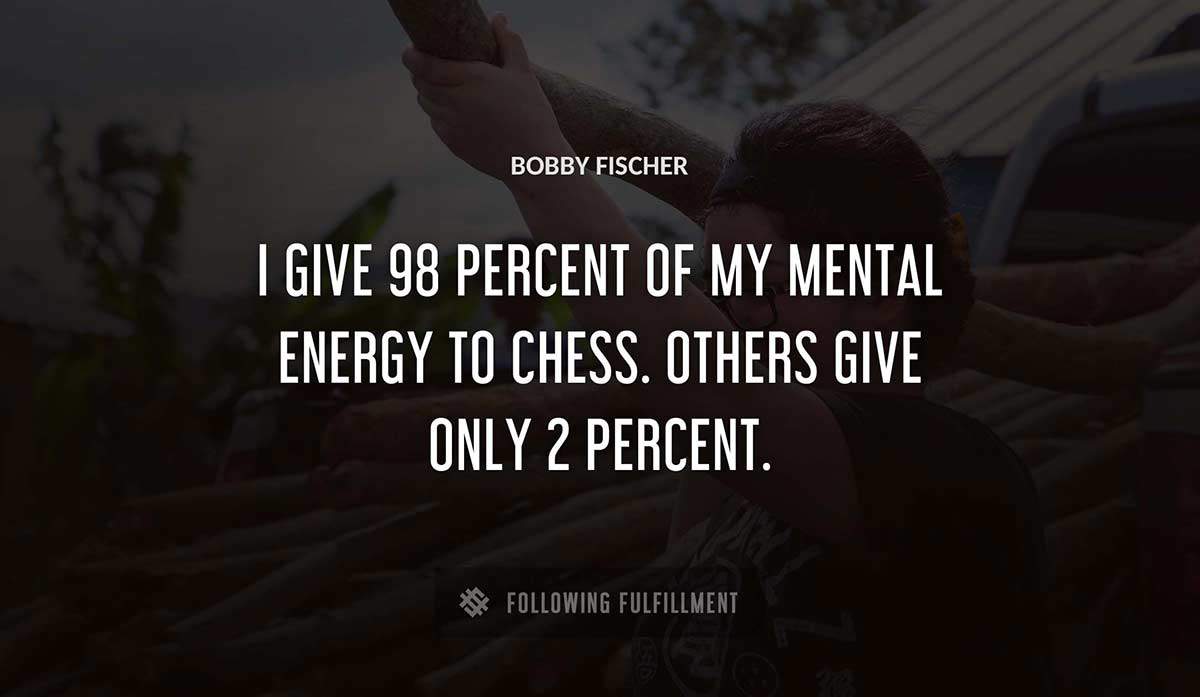 i give 98 percent of my mental energy to chess others give only 2 percent Bobby Fischer quote