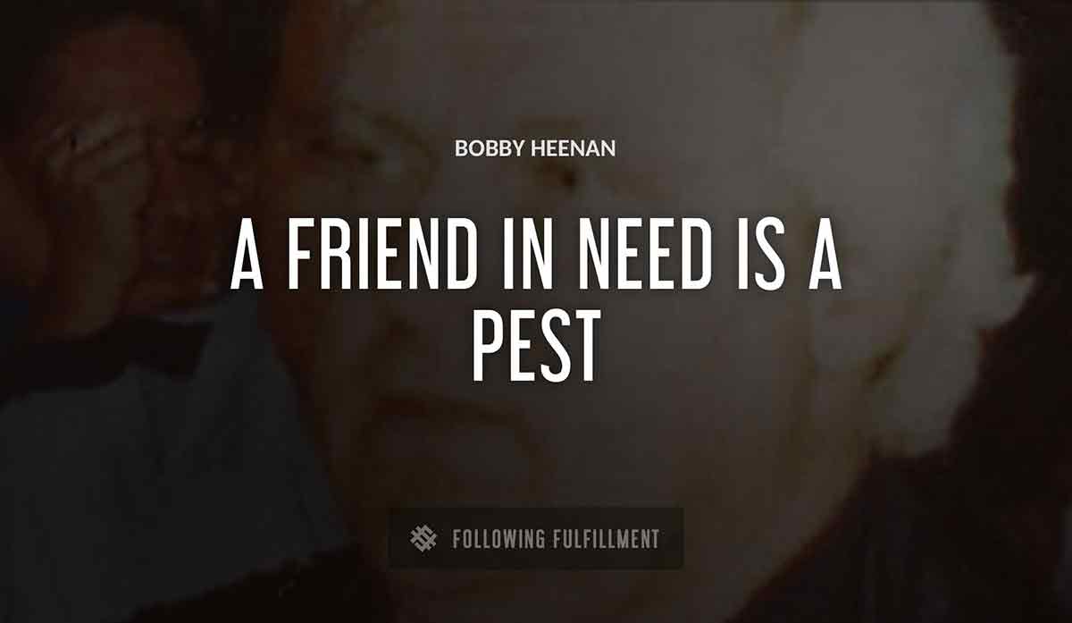a friend in need is a pest Bobby Heenan quote