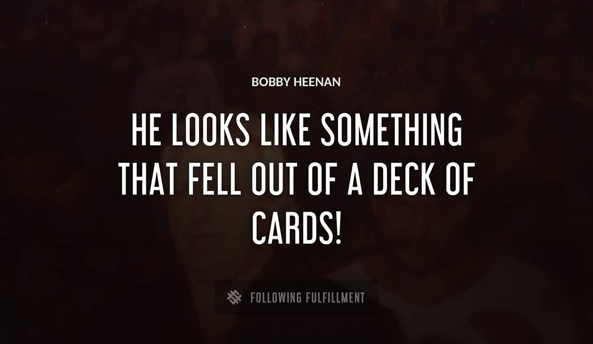 he looks like something that fell out of a deck of cards Bobby Heenan quote