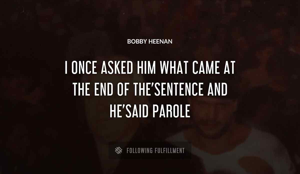 i once asked him what came at the end of the sentence and he said parole Bobby Heenan quote