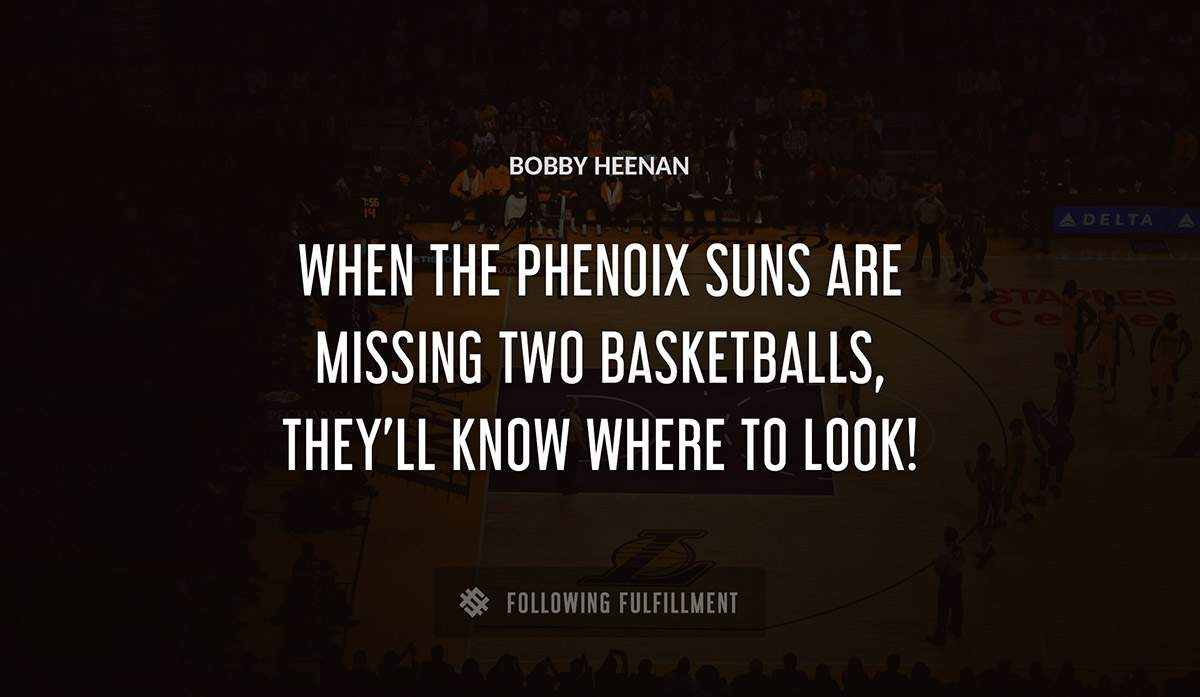 when the phenoix suns are missing two basketballs they ll know where to look Bobby Heenan quote