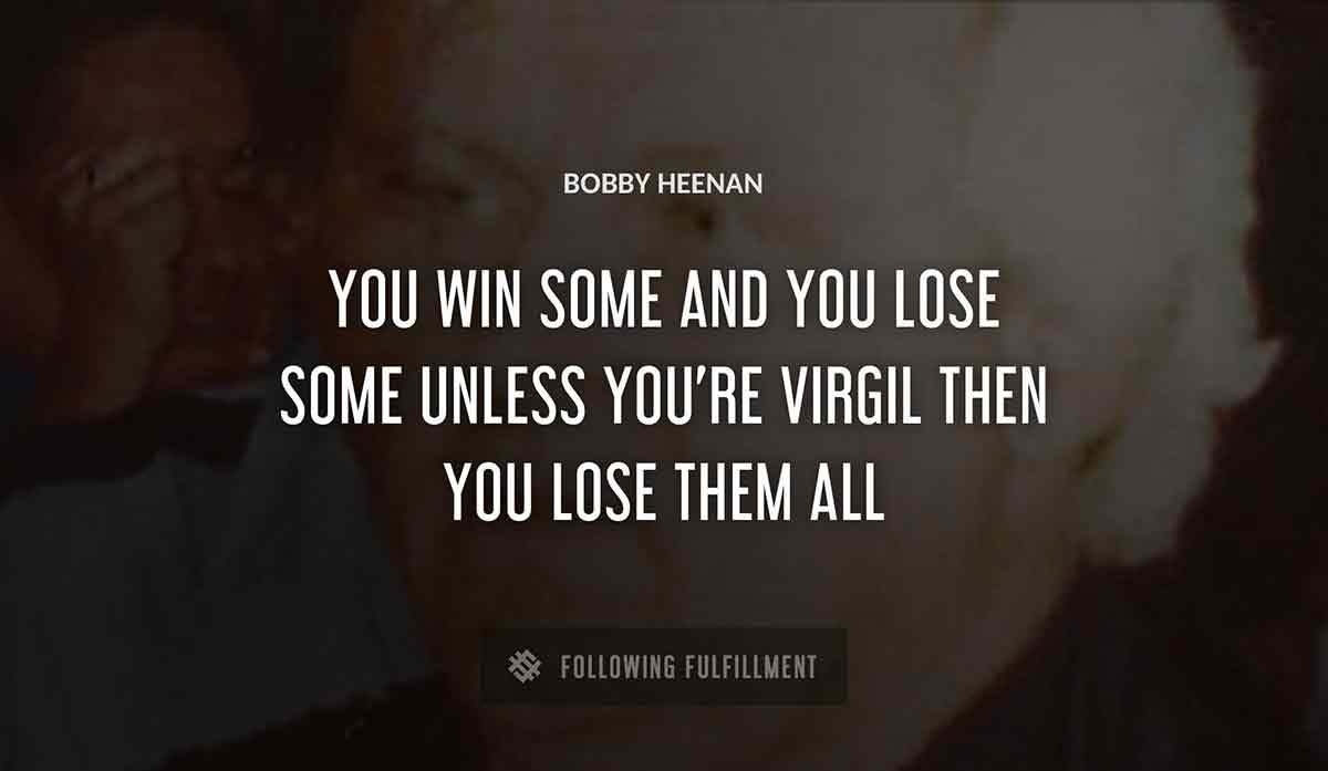 you win some and you lose some unless you re virgil then you lose them all Bobby Heenan quote