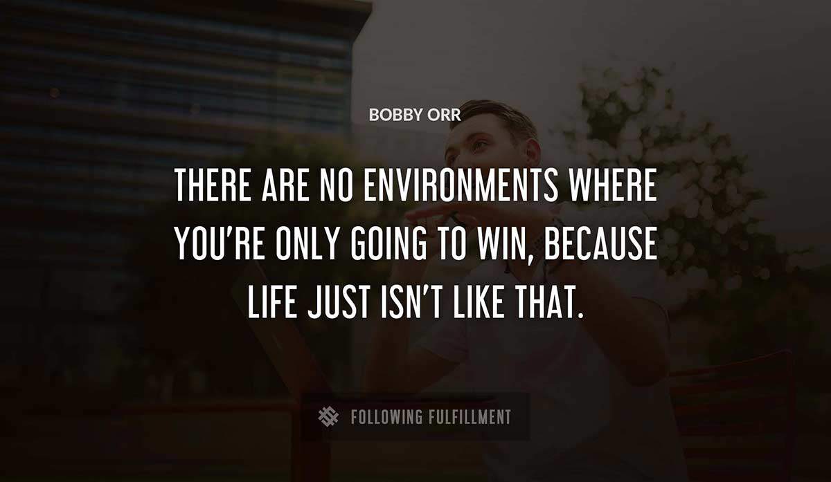 there are no environments where you re only going to win because life just isn t like that Bobby Orr quote
