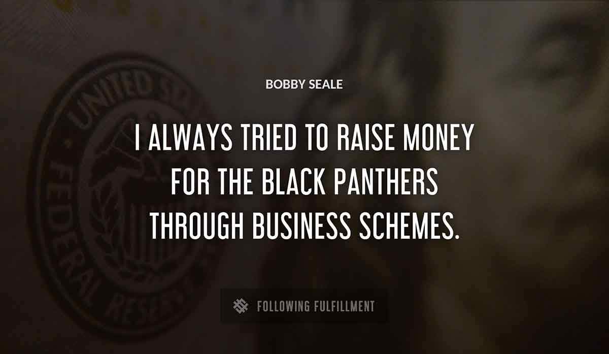i always tried to raise money for the black panthers through business schemes Bobby Seale quote