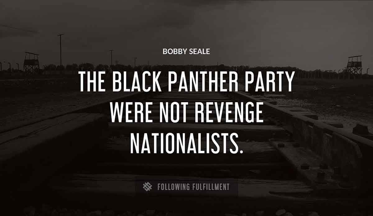 the black panther party were not revenge nationalists Bobby Seale quote