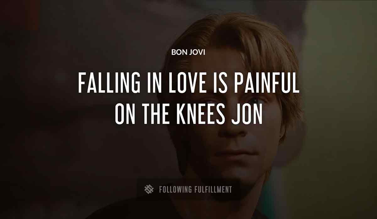falling in love is painful on the knees jon Bon Jovi quote