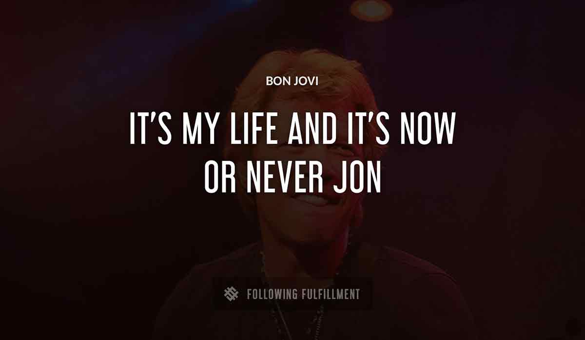 it s my life and it s now or never jon Bon Jovi quote