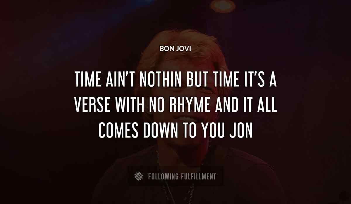 time ain t nothin but time it s a verse with no rhyme and it all comes down to you jon Bon Jovi quote