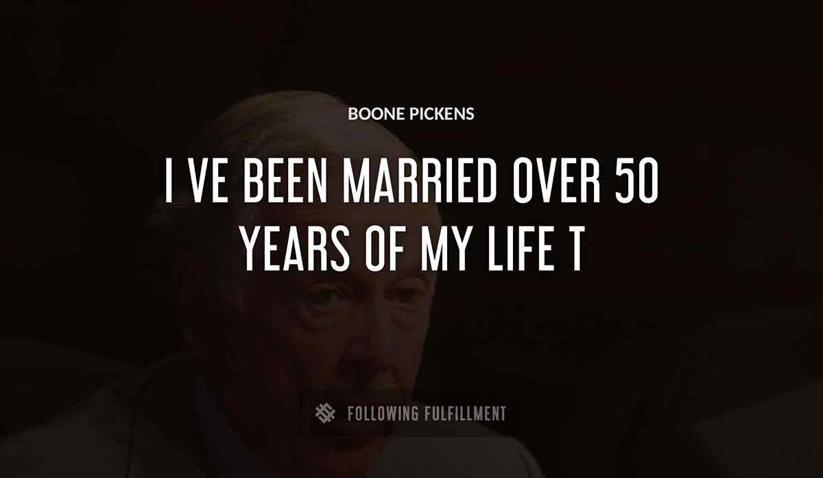 i ve been married over 50 years of my life t Boone Pickens quote