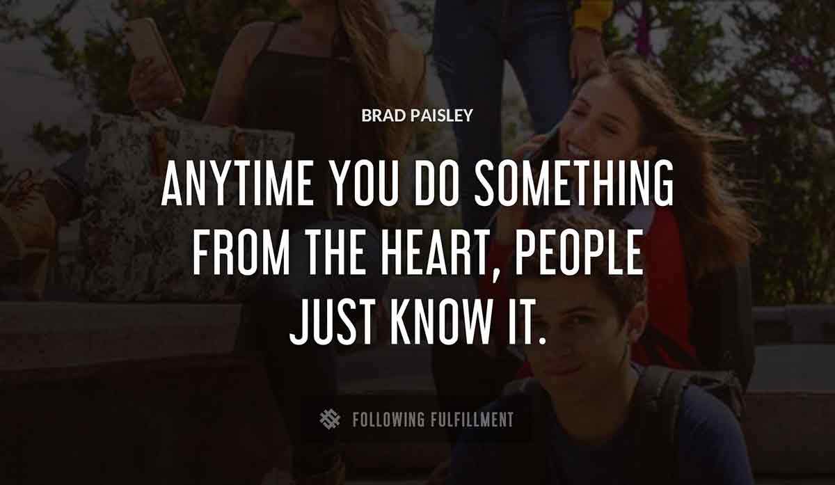 anytime you do something from the heart people just know it Brad Paisley quote