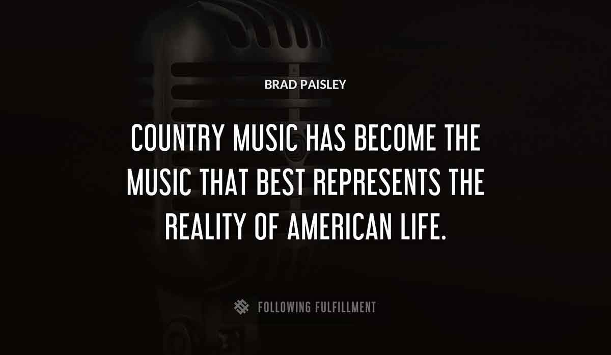 country music has become the music that best represents the reality of american life Brad Paisley quote