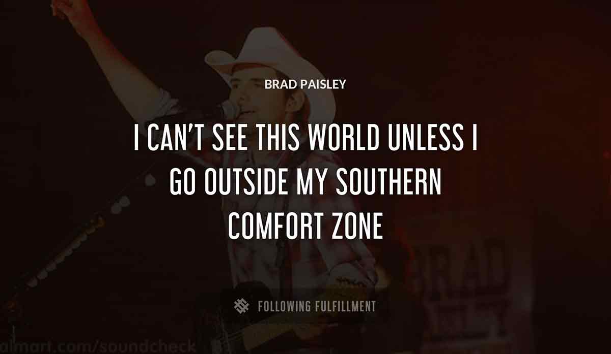 i can t see this world unless i go outside my southern comfort zone Brad Paisley quote