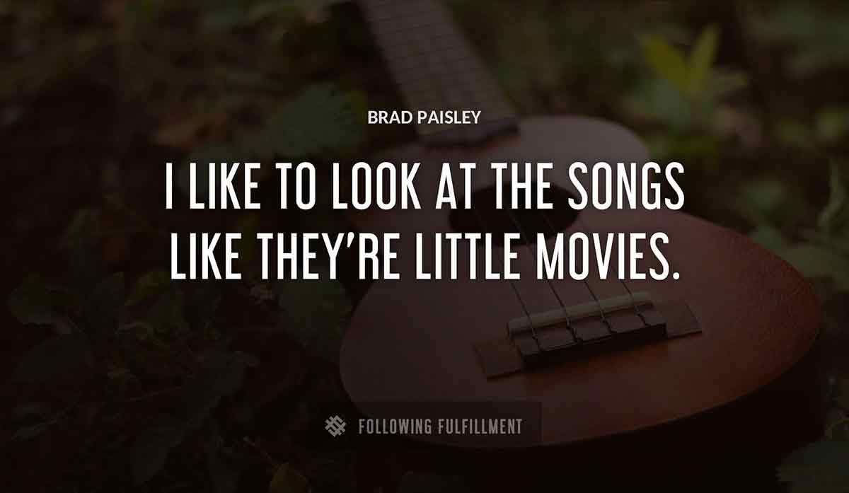 i like to look at the songs like they re little movies Brad Paisley quote