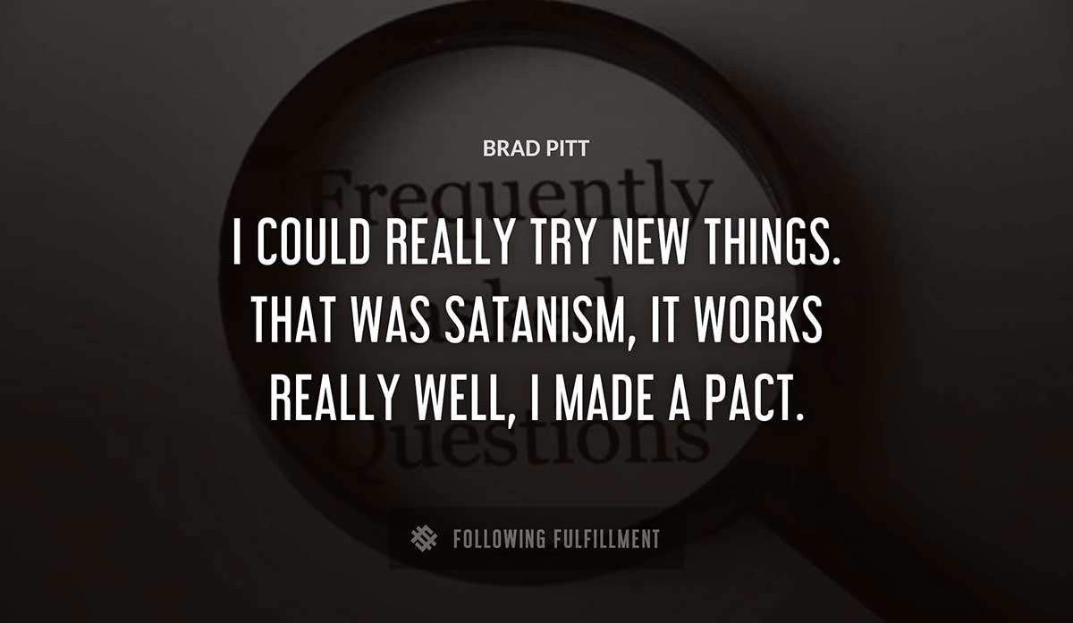 i could really try new things that was satanism it works really well i made a pact Brad Pitt quote