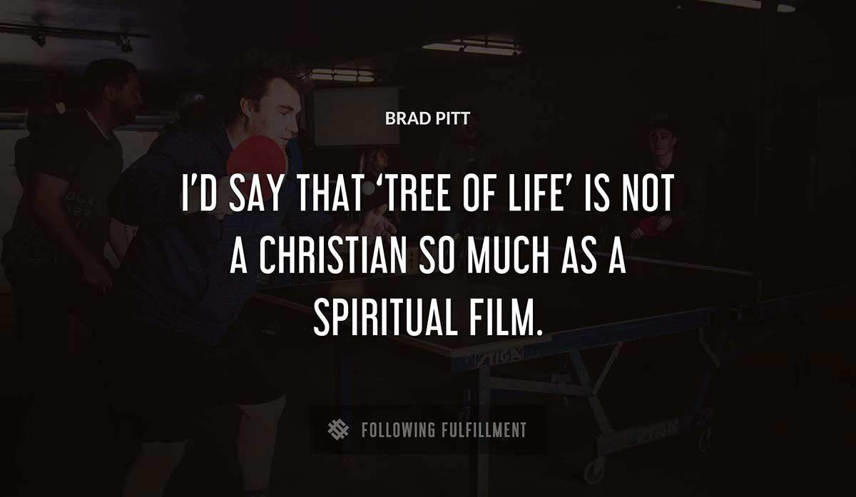 i d say that tree of life is not a christian so much as a spiritual film Brad Pitt quote