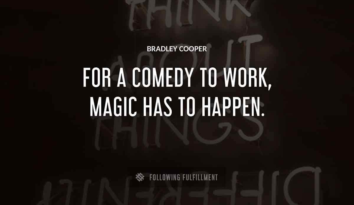 for a comedy to work magic has to happen Bradley Cooper quote