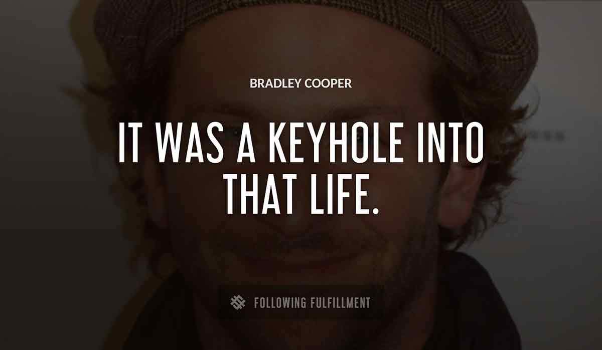 it was a keyhole into that life Bradley Cooper quote
