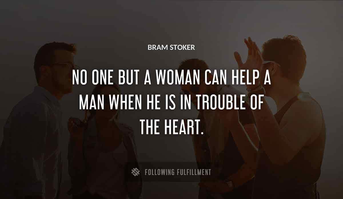 no one but a woman can help a man when he is in trouble of the heart Bram Stoker quote