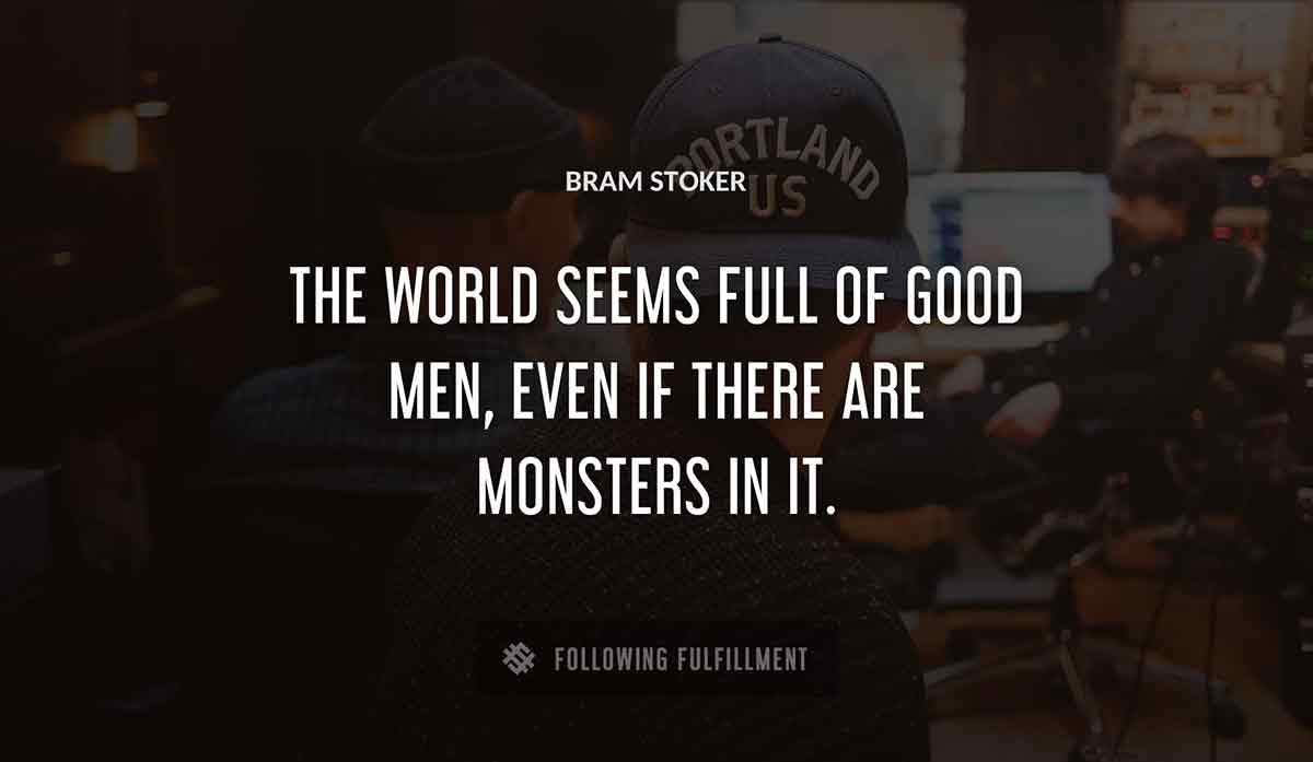 the world seems full of good men even if there are monsters in it Bram Stoker quote