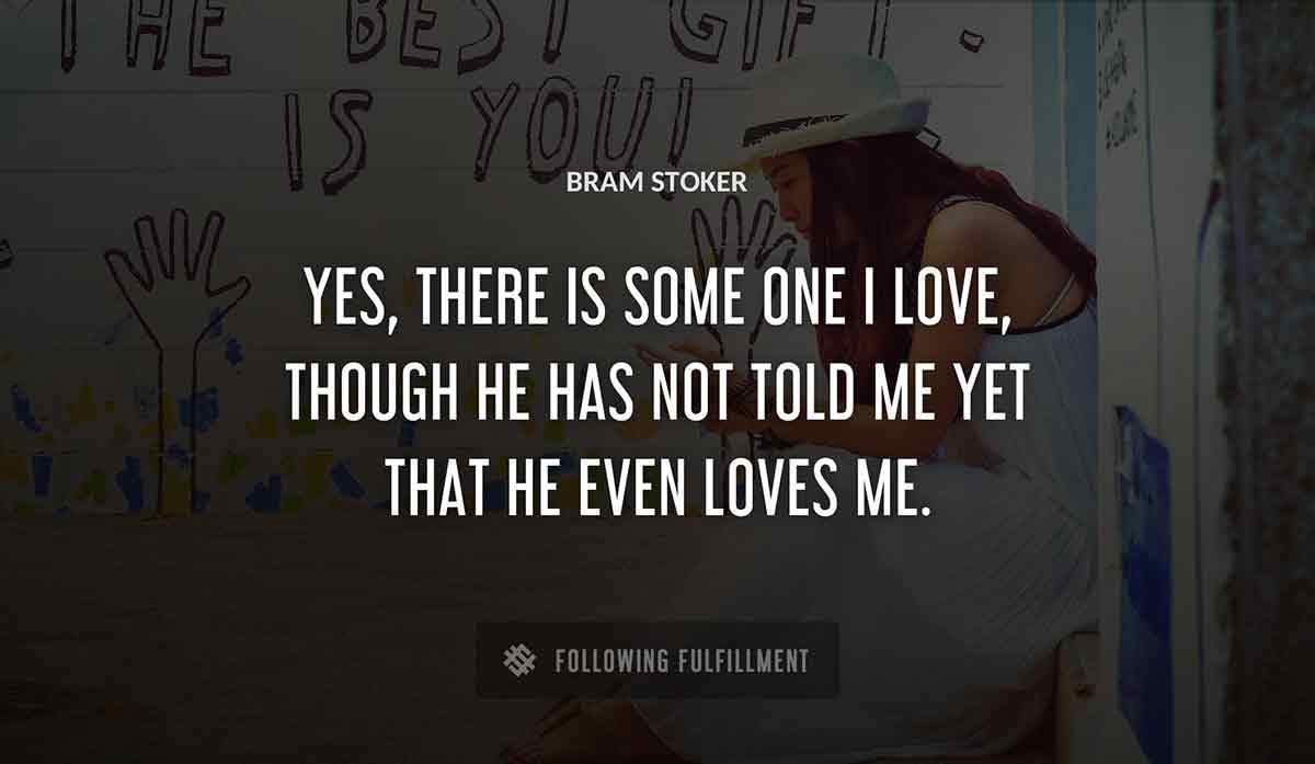 yes there is some one i love though he has not told me yet that he even loves me Bram Stoker quote