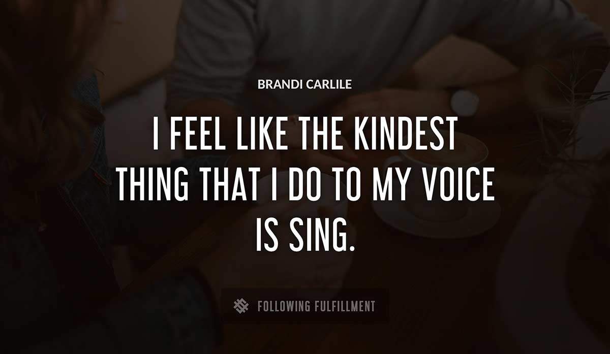 i feel like the kindest thing that i do to my voice is sing Brandi Carlile quote