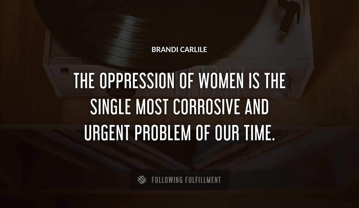 the oppression of women is the single most corrosive and urgent problem of our time Brandi Carlile quote