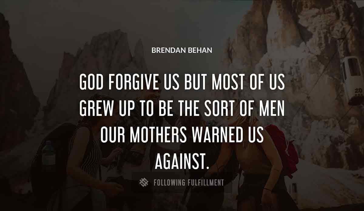 god forgive us but most of us grew up to be the sort of men our mothers warned us against Brendan Behan quote