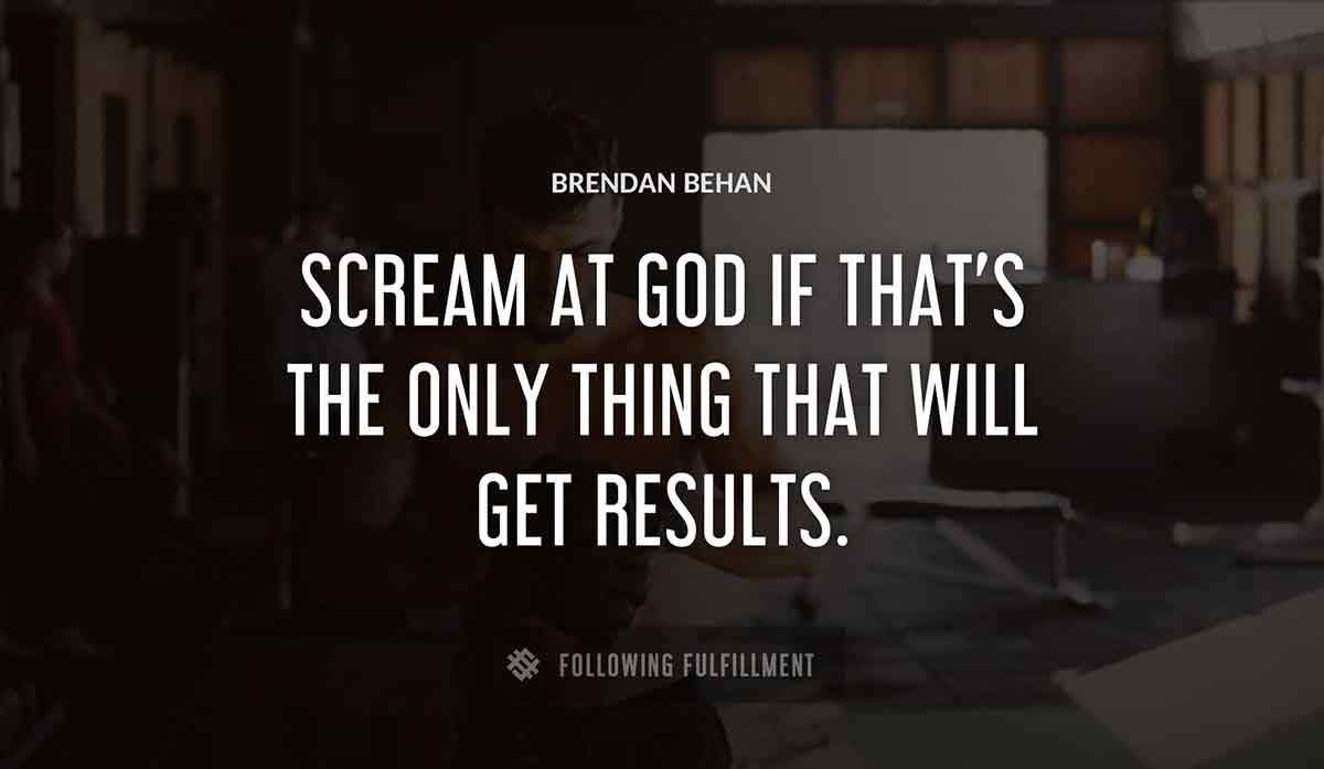 scream at god if that s the only thing that will get results Brendan Behan quote